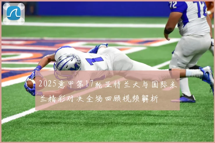 2025意甲第17轮亚特兰大与国际米兰精彩对决全场回顾视频解析